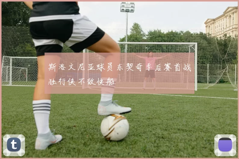 斯洛文尼亚球员东契奇季后赛首战独行侠不敌快船