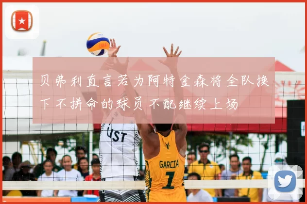 贝弗利直言若为阿特金森将全队换下不拼命的球员不配继续上场