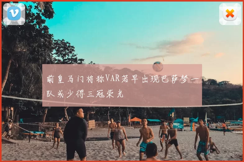 前皇马门将称VAR若早出现巴萨梦一队或少得三冠荣光