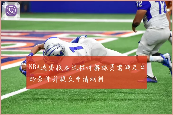 NBA选秀报名流程详解球员需满足年龄条件并提交申请材料