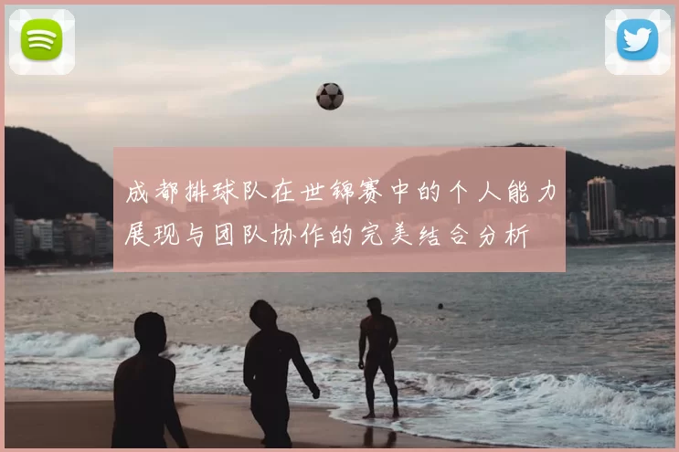 成都排球队在世锦赛中的个人能力展现与团队协作的完美结合分析
