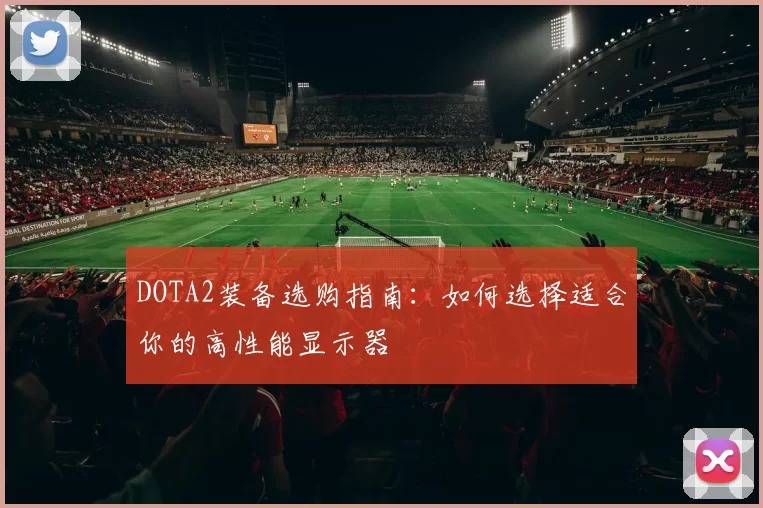 DOTA2装备选购指南：如何选择适合你的高性能显示器