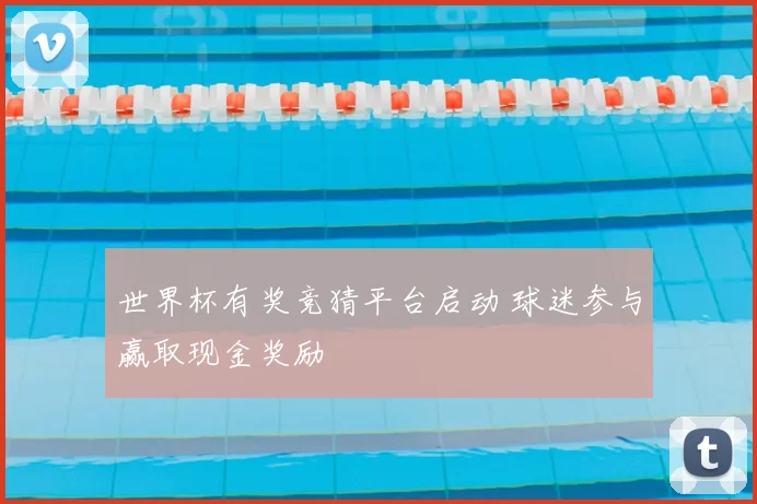世界杯有奖竞猜平台启动 球迷参与赢取现金奖励