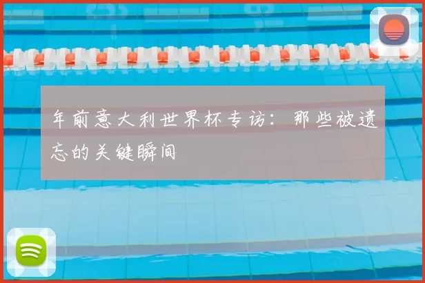 年前意大利世界杯专访：那些被遗忘的关键瞬间