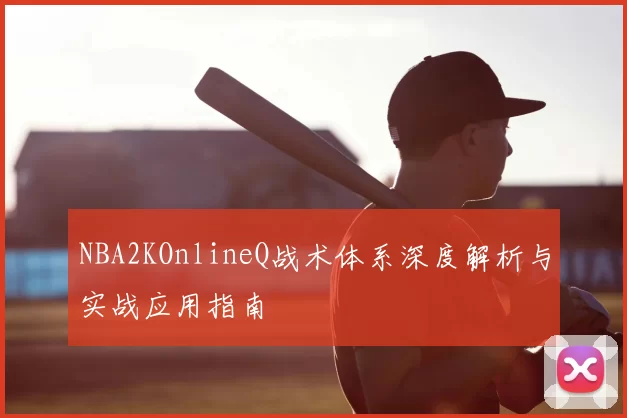 NBA2KOnlineQ战术体系深度解析与实战应用指南