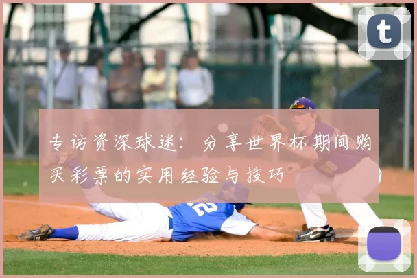 专访资深球迷:分享世界杯期间购买彩票的实用经验与技巧