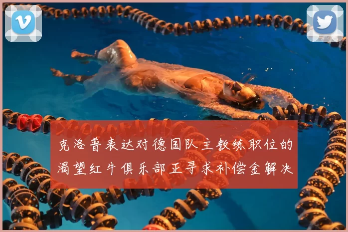 克洛普表达对德国队主教练职位的渴望红牛俱乐部正寻求补偿金解决方案