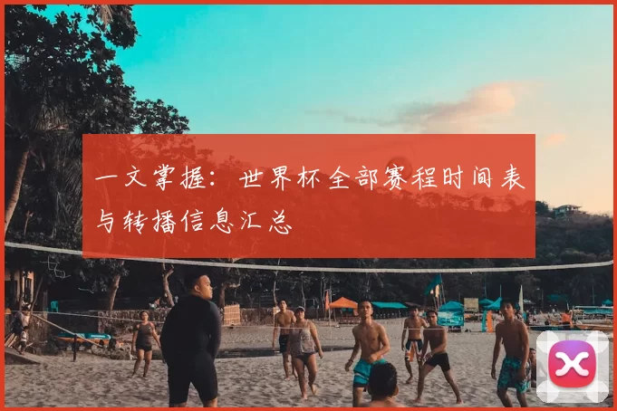 一文掌握：世界杯全部赛程时间表与转播信息汇总