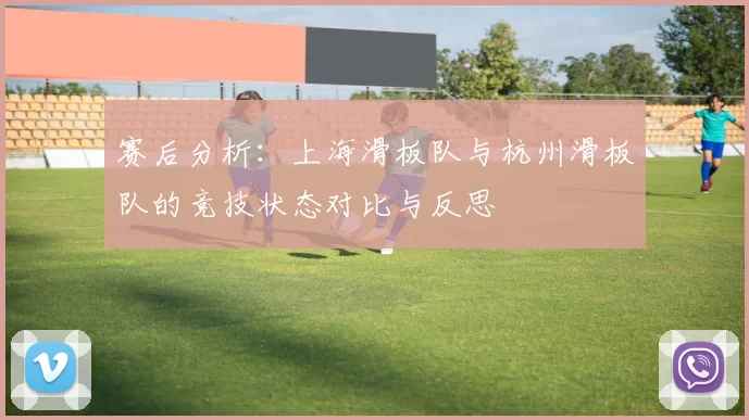 赛后分析：上海滑板队与杭州滑板队的竞技状态对比与反思