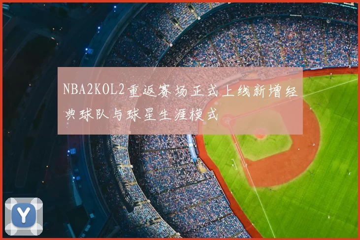 NBA2KOL2重返赛场正式上线新增经典球队与球星生涯模式