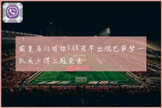 前皇马门将称VAR若早出现巴萨梦一队或少得三冠荣光