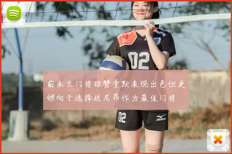 前米兰门将称赞索默表现出色但更倾向于选择迈尼昂作为最佳门将