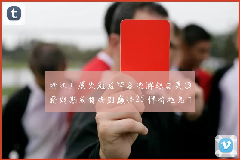 浙江广厦失冠后阵容洗牌赵岩昊顶薪到期或将告别巅峰25 悍将难觅下家