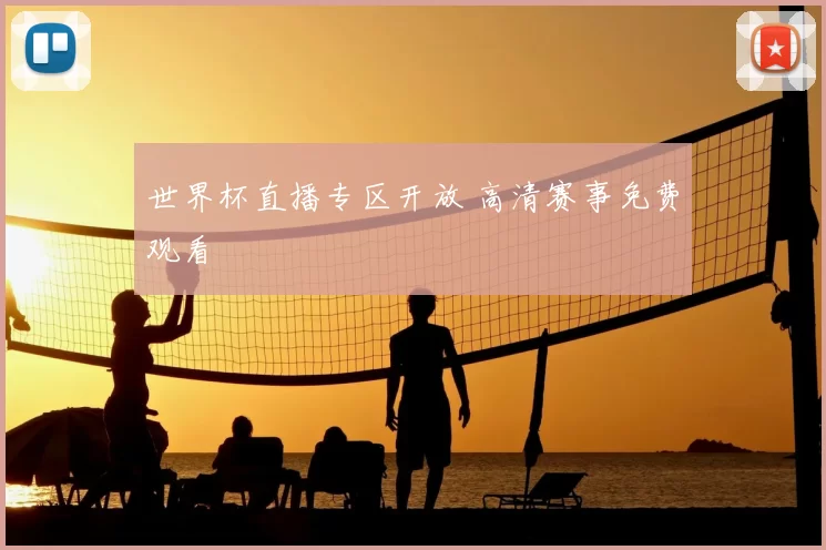 世界杯直播专区开放 高清赛事免费观看
