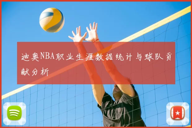 迪奥NBA职业生涯数据统计与球队贡献分析