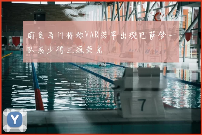 前皇马门将称VAR若早出现巴萨梦一队或少得三冠荣光