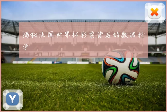 揭秘法国世界杯彩票背后的数据科学