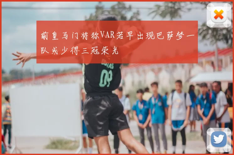 前皇马门将称VAR若早出现巴萨梦一队或少得三冠荣光