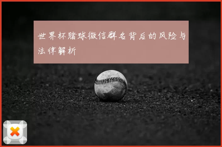 世界杯赌球微信群名背后的风险与法律解析