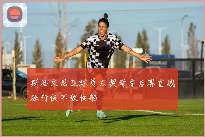 斯洛文尼亚球员东契奇季后赛首战独行侠不敌快船