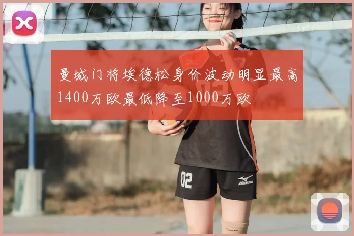 曼城门将埃德松身价波动明显最高1400万欧最低降至1000万欧