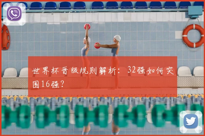 世界杯晋级规则解析:32强如何突围16强?