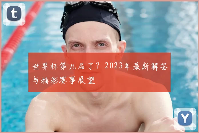 世界杯第几届了？2023年最新解答与精彩赛事展望