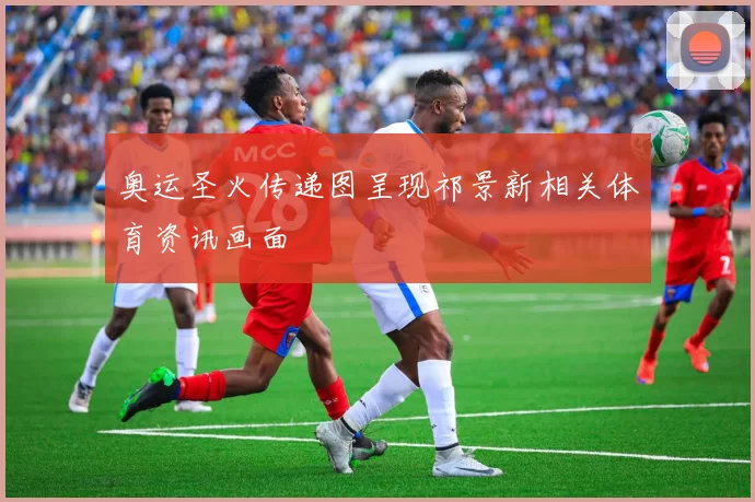 奥运圣火传递图呈现祁景新相关体育资讯画面