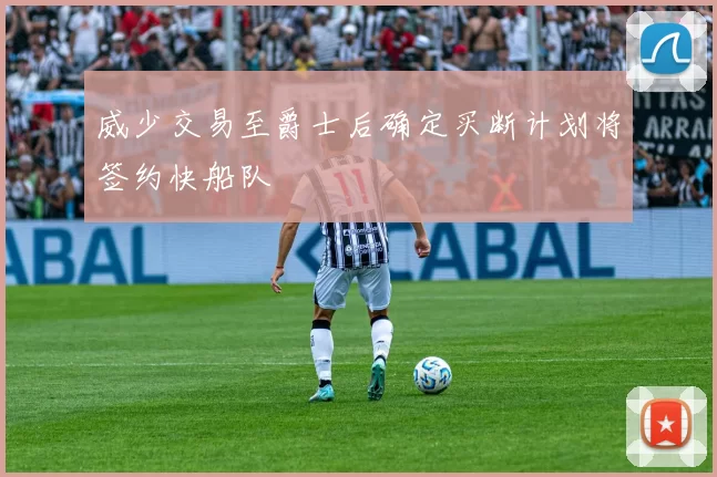 威少交易至爵士后确定买断计划将签约快船队