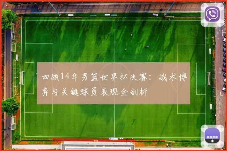 回顾14年男篮世界杯决赛：战术博弈与关键球员表现全剖析