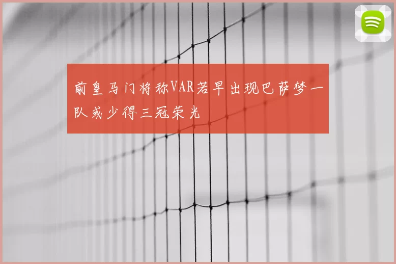 前皇马门将称VAR若早出现巴萨梦一队或少得三冠荣光