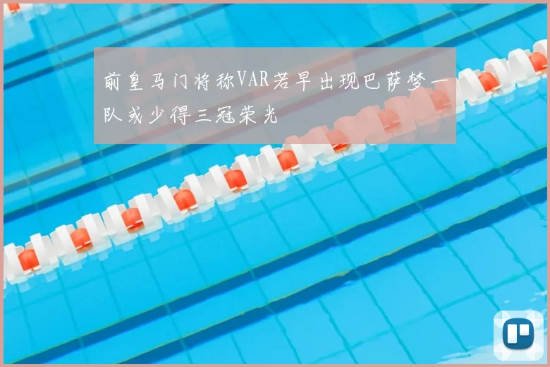 前皇马门将称VAR若早出现巴萨梦一队或少得三冠荣光