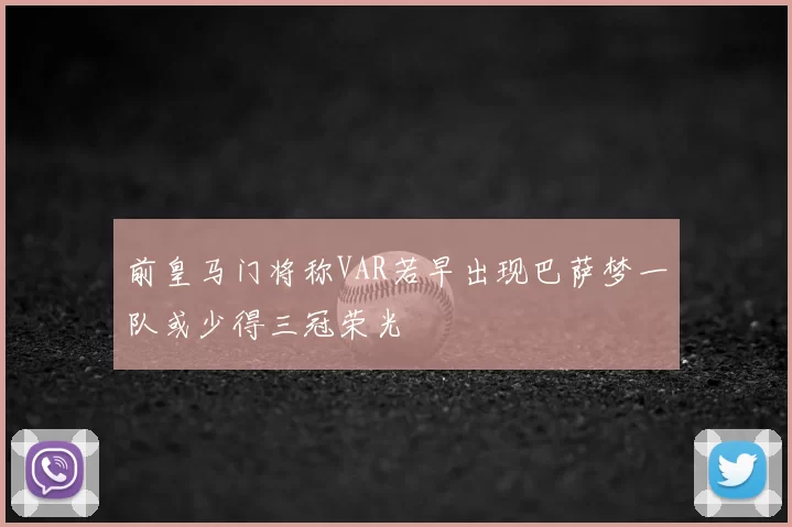 前皇马门将称VAR若早出现巴萨梦一队或少得三冠荣光