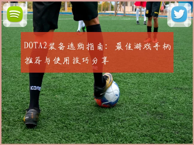 DOTA2装备选购指南：最佳游戏手柄推荐与使用技巧分享
