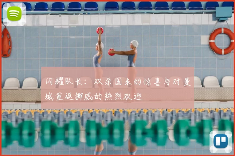 闪耀队长:双杀国米的惊喜与对曼城重返挪威的热烈欢迎
