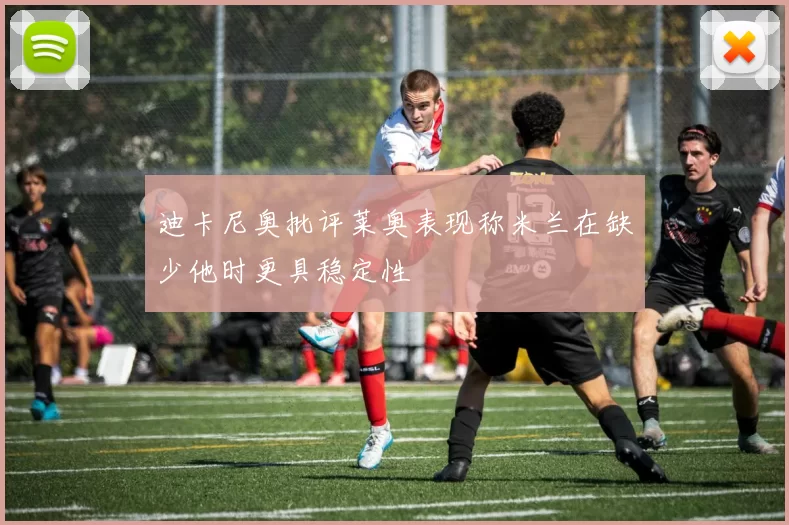 迪卡尼奥批评莱奥表现称米兰在缺少他时更具稳定性