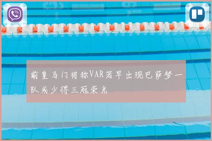前皇马门将称VAR若早出现巴萨梦一队或少得三冠荣光