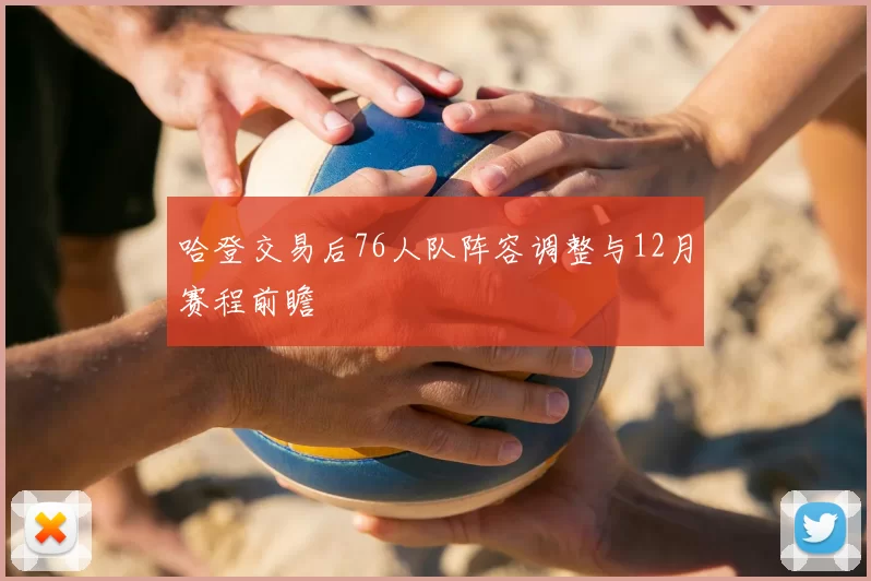 哈登交易后76人队阵容调整与12月赛程前瞻