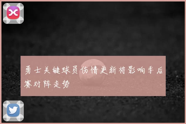 勇士关键球员伤情更新将影响季后赛对阵走势