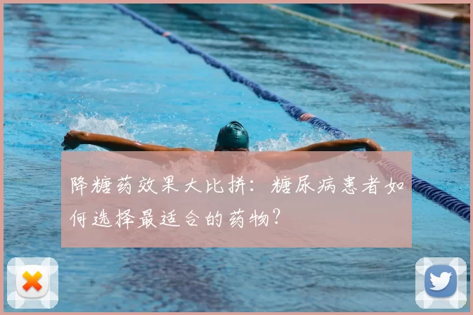 降糖药效果大比拼：糖尿病患者如何选择最适合的药物？