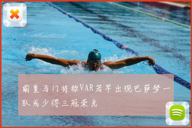 前皇马门将称VAR若早出现巴萨梦一队或少得三冠荣光