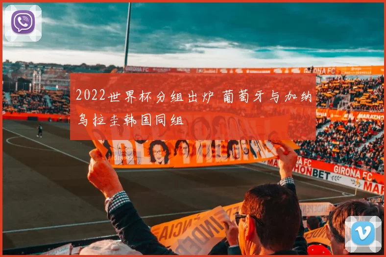 2022世界杯分组出炉 葡萄牙与加纳乌拉圭韩国同组