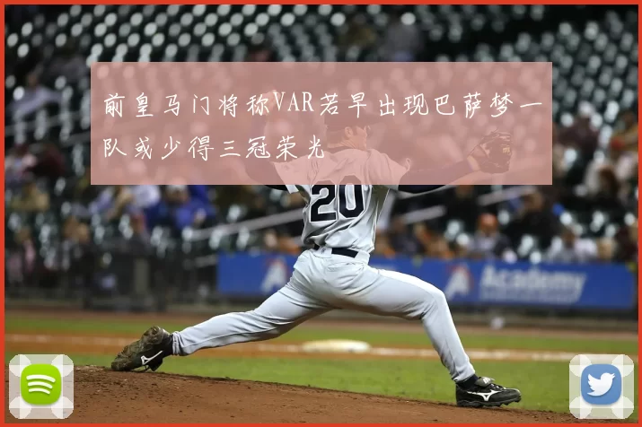 前皇马门将称VAR若早出现巴萨梦一队或少得三冠荣光