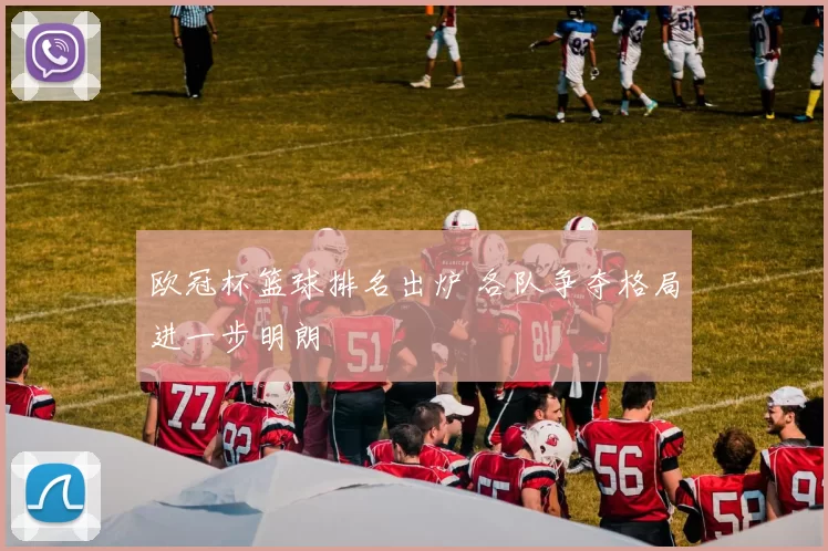 欧冠杯篮球排名出炉 各队争夺格局进一步明朗