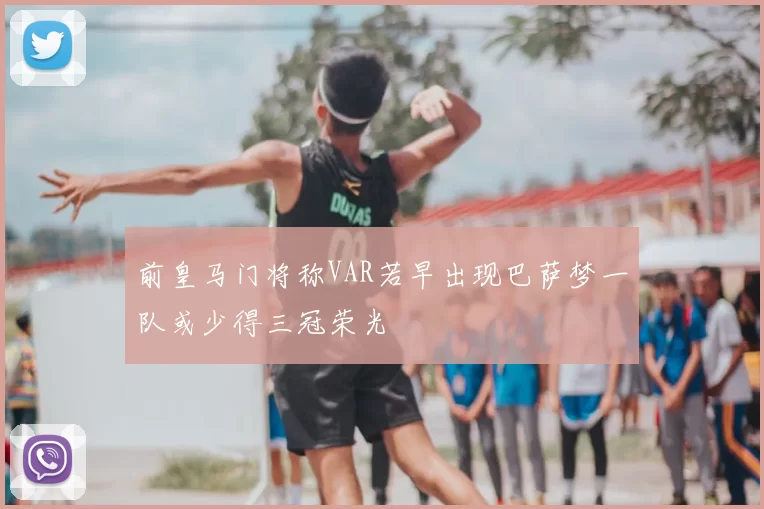 前皇马门将称VAR若早出现巴萨梦一队或少得三冠荣光