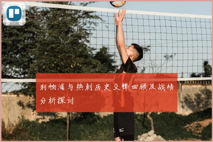 利物浦与热刺历史交锋回顾及战绩分析探讨
