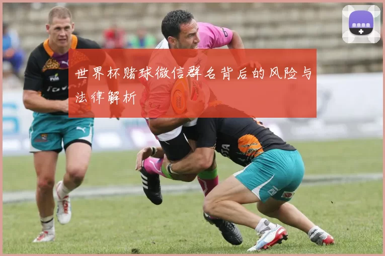 世界杯赌球微信群名背后的风险与法律解析