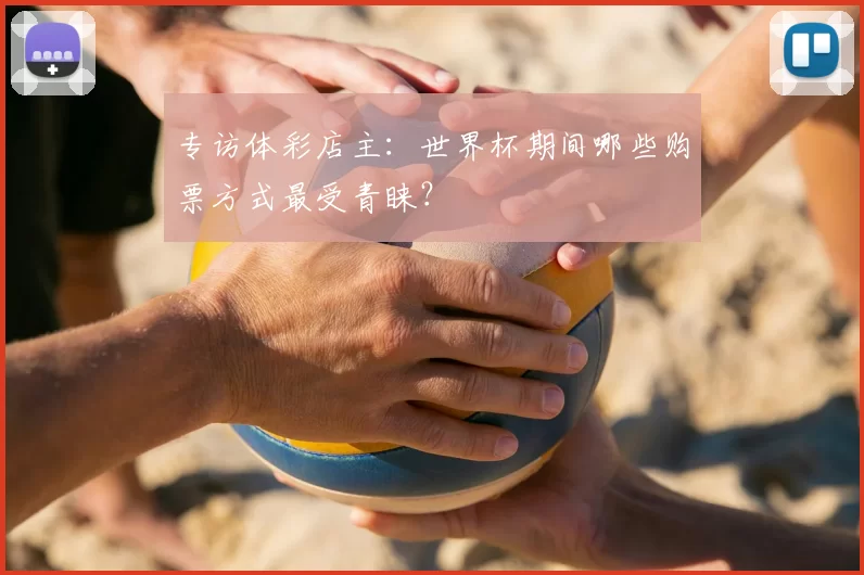 专访体彩店主：世界杯期间哪些购票方式最受青睐？